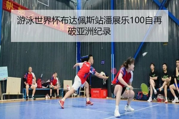 游泳世界杯布达佩斯站潘展乐100自再破亚洲纪录