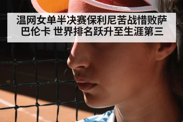 温网女单半决赛保利尼苦战惜败萨巴伦卡 世界排名跃升至生涯第三