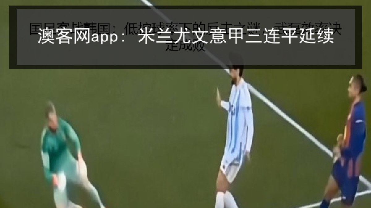 澳客网app: 米兰尤文意甲三连平延续 澳客网app: 米兰尤文意甲三连平延续