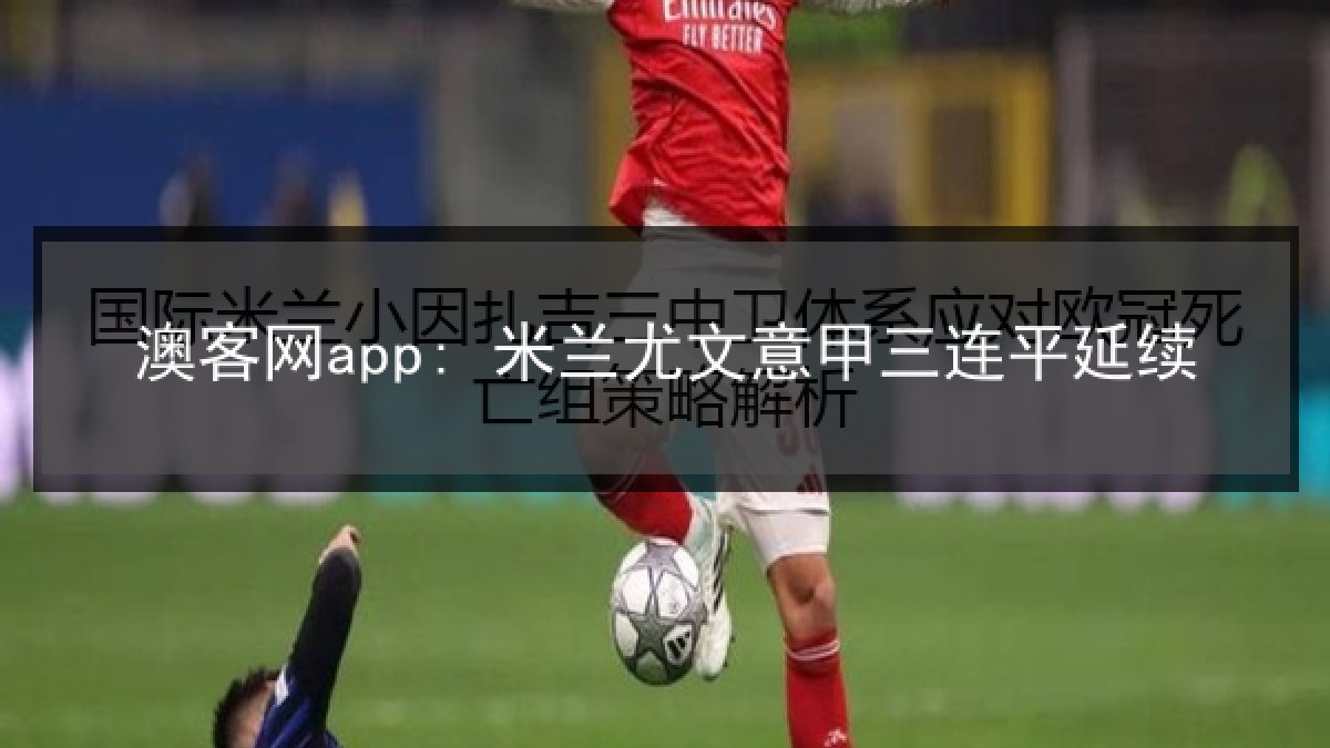 澳客网app: 米兰尤文意甲三连平延续